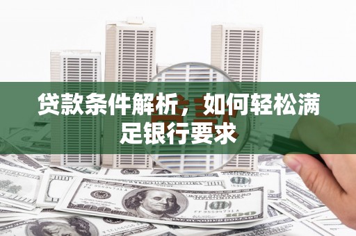 剑河贷款条件解析，如何轻松满足银行要求