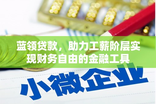 剑河蓝领贷款，助力工薪阶层实现财务自由的金融工具