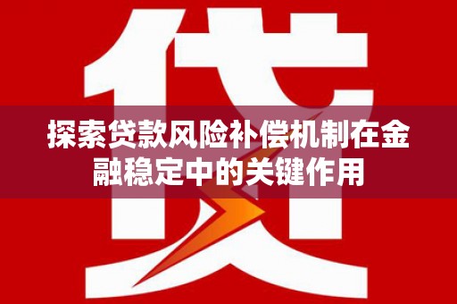 剑河探索贷款风险补偿机制在金融稳定中的关键作用