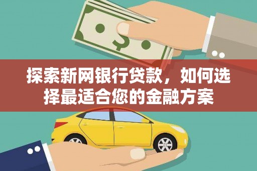剑河探索新网银行贷款，如何选择最适合您的金融方案