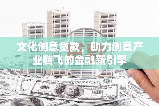 剑河文化创意贷款，助力创意产业腾飞的金融新引擎