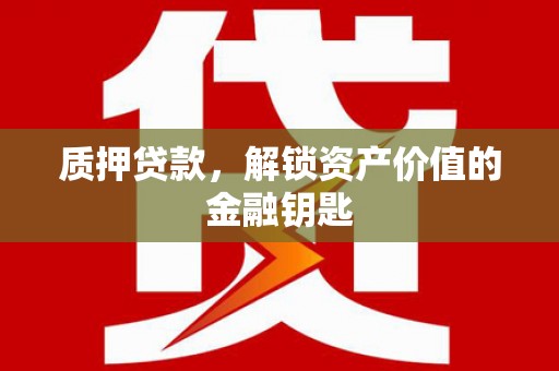 剑河质押贷款，解锁资产价值的金融钥匙