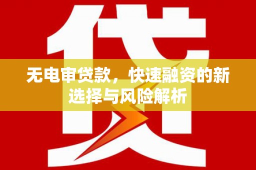 剑河无电审贷款，快速融资的新选择与风险解析