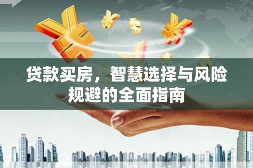 剑河贷款买房，智慧选择与风险规避的全面指南