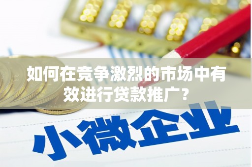 剑河如何在竞争激烈的市场中有效进行贷款推广？