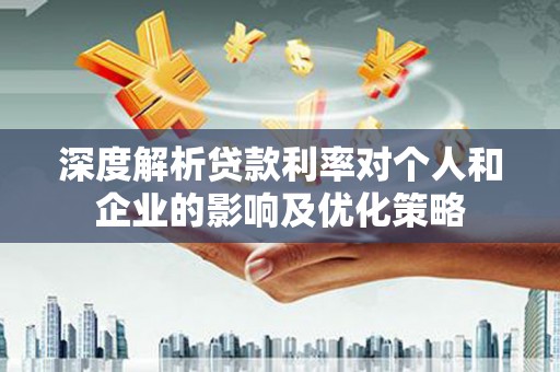 剑河深度解析贷款利率对个人和企业的影响及优化策略