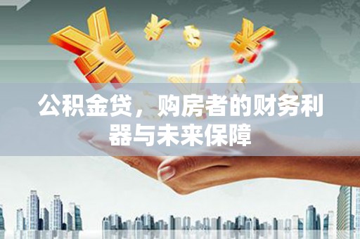 剑河公积金贷，购房者的财务利器与未来保障