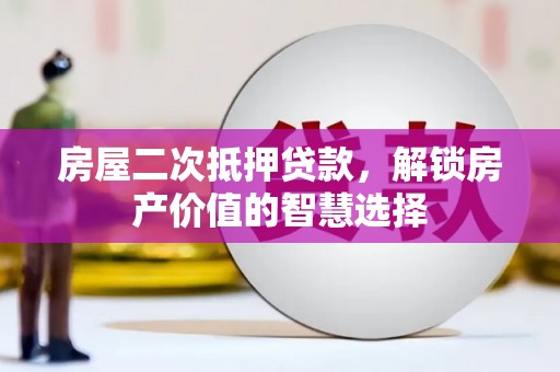 剑河房屋二次抵押贷款，解锁房产价值的智慧选择
