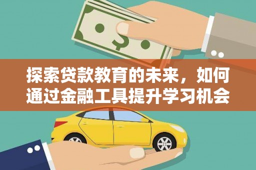 剑河探索贷款教育的未来，如何通过金融工具提升学习机会