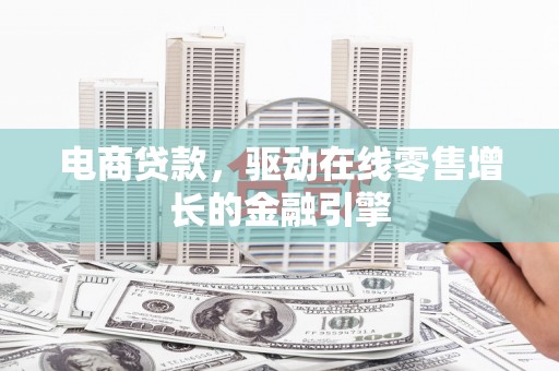 剑河电商贷款，驱动在线零售增长的金融引擎