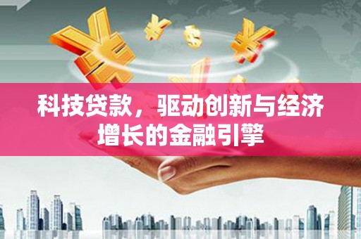 剑河科技贷款，驱动创新与经济增长的金融引擎