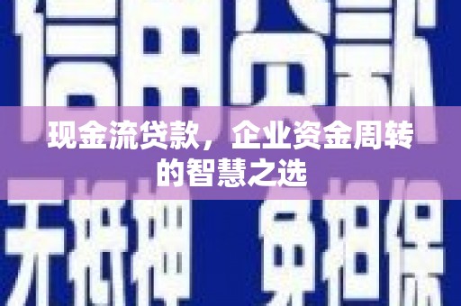 剑河现金流贷款，企业资金周转的智慧之选