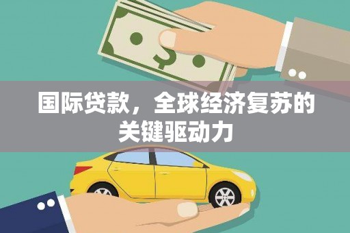 剑河国际贷款，全球经济复苏的关键驱动力