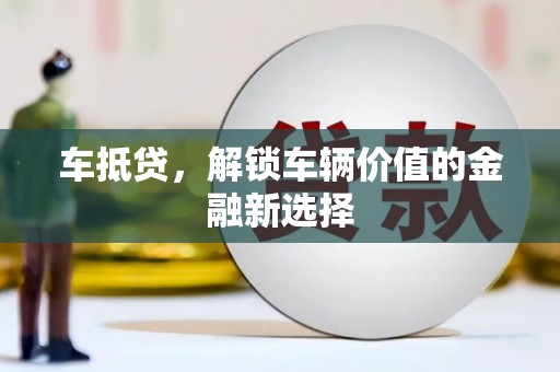 剑河车抵贷，解锁车辆价值的金融新选择