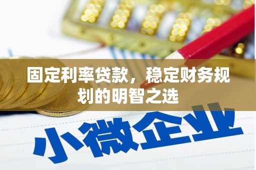 剑河固定利率贷款，稳定财务规划的明智之选