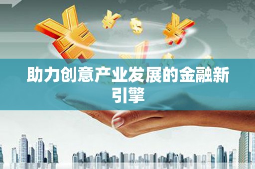 剑河助力创意产业发展的金融新引擎