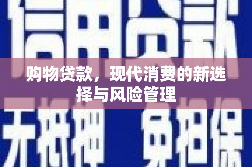 剑河购物贷款，现代消费的新选择与风险管理