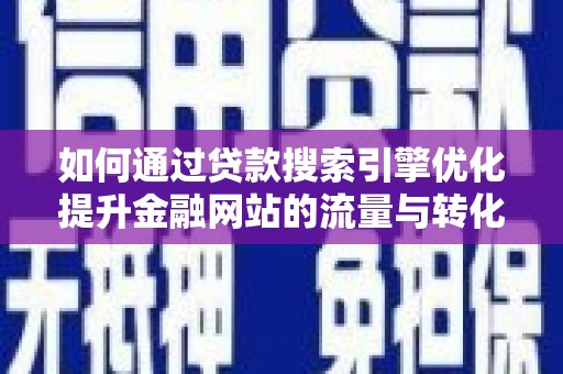 剑河如何通过贷款搜索引擎优化提升金融网站的流量与转化率
