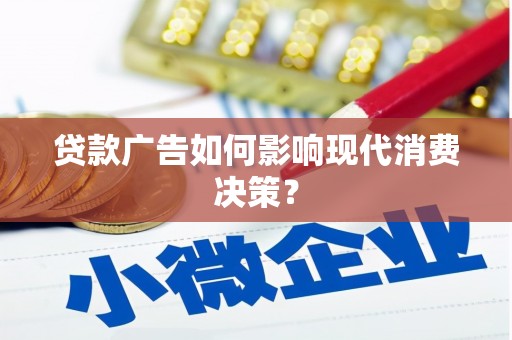 剑河贷款广告如何影响现代消费决策？