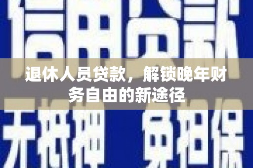 剑河退休人员贷款，解锁晚年财务自由的新途径