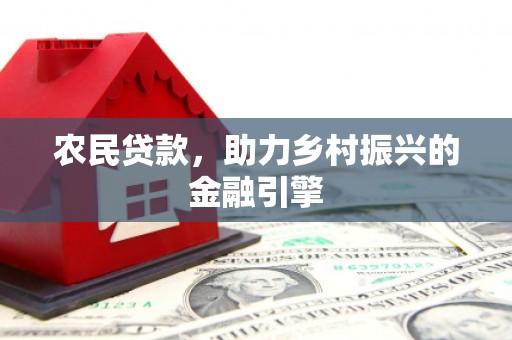 剑河农民贷款，助力乡村振兴的金融引擎