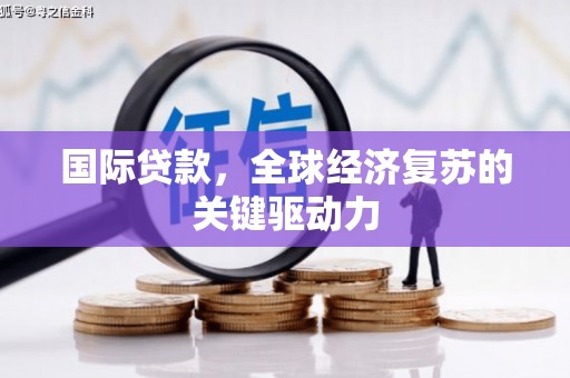 剑河国际贷款，全球经济复苏的关键驱动力