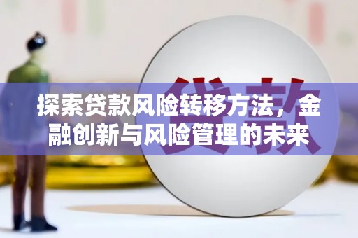 剑河探索贷款风险转移方法，金融创新与风险管理的未来