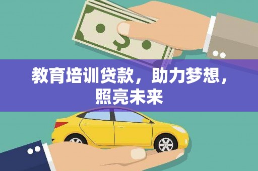 剑河教育培训贷款，助力梦想，照亮未来