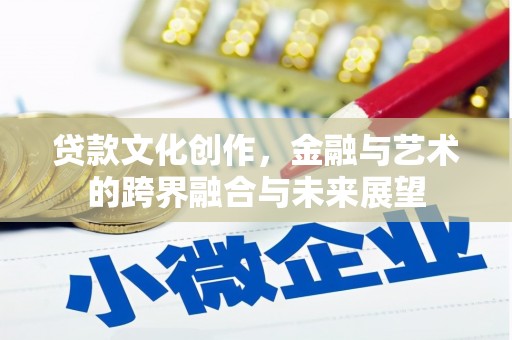剑河贷款文化创作，金融与艺术的跨界融合与未来展望
