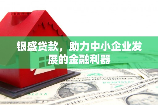 剑河银盛贷款，助力中小企业发展的金融利器