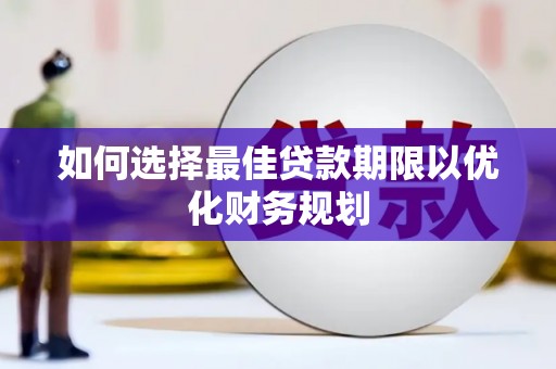 剑河如何选择最佳贷款期限以优化财务规划