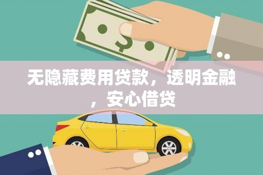 剑河无隐藏费用贷款，透明金融，安心借贷