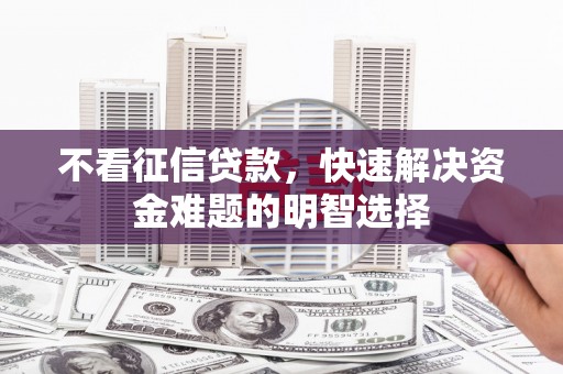 剑河不看征信贷款，快速解决资金难题的明智选择