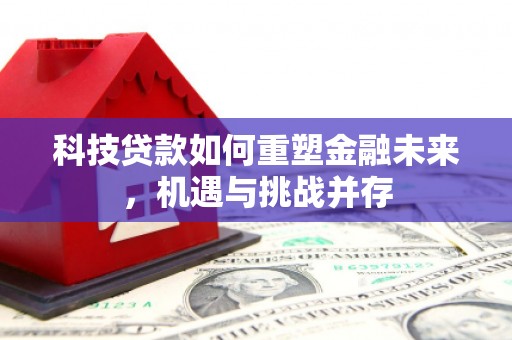 剑河科技贷款如何重塑金融未来，机遇与挑战并存