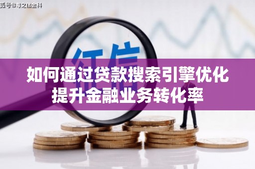 剑河如何通过贷款搜索引擎优化提升金融业务转化率