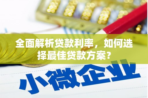 剑河全面解析贷款利率，如何选择最佳贷款方案？