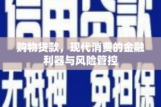 剑河购物贷款，现代消费的金融利器与风险管控