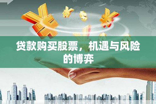 剑河贷款购买股票，机遇与风险的博弈