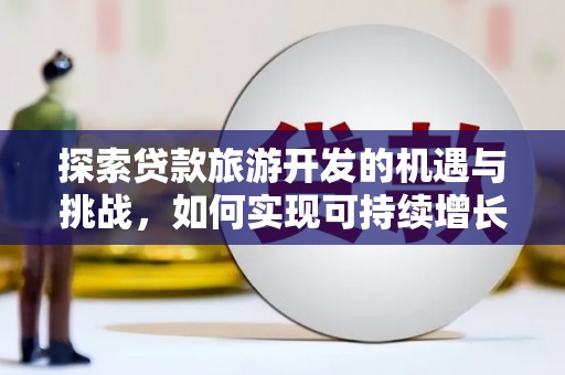 剑河探索贷款旅游开发的机遇与挑战，如何实现可持续增长