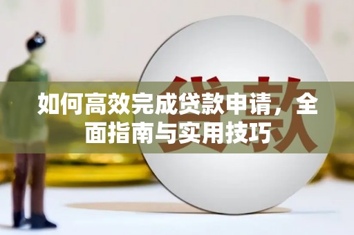 剑河如何高效完成贷款申请，全面指南与实用技巧