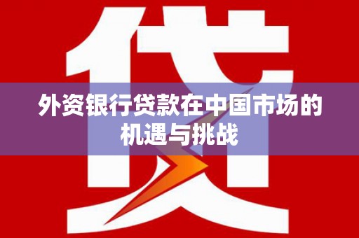 剑河外资银行贷款在中国市场的机遇与挑战