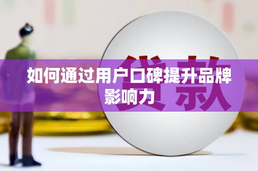 剑河如何通过用户口碑提升品牌影响力