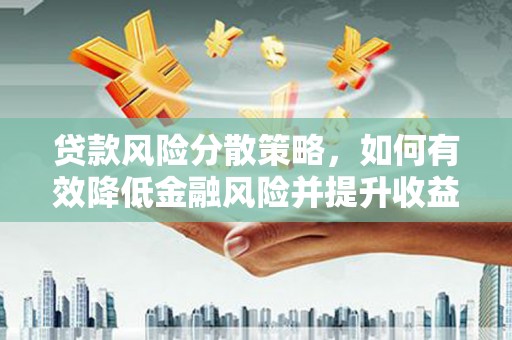 剑河贷款风险分散策略，如何有效降低金融风险并提升收益