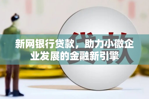 剑河新网银行贷款，助力小微企业发展的金融新引擎