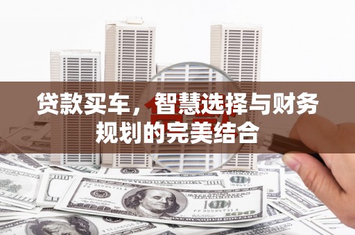 剑河贷款买车，智慧选择与财务规划的完美结合