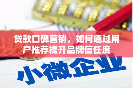 剑河贷款口碑营销，如何通过用户推荐提升品牌信任度