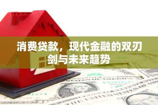 剑河消费贷款，现代金融的双刃剑与未来趋势