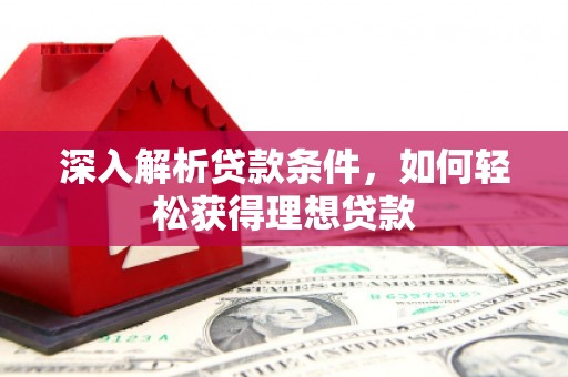 剑河深入解析贷款条件，如何轻松获得理想贷款