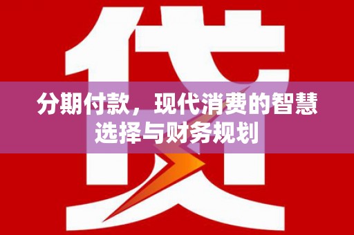 剑河分期付款，现代消费的智慧选择与财务规划