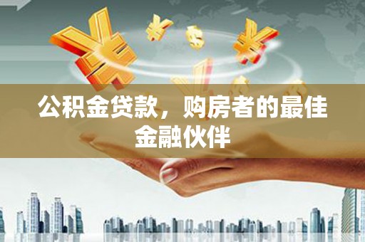 剑河公积金贷款，购房者的最佳金融伙伴